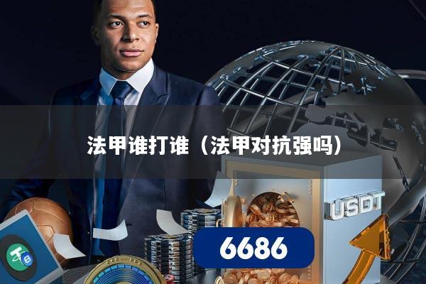 法甲谁打谁（法甲对抗强吗）