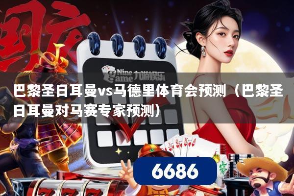 巴黎圣日耳曼vs马德里体育会预测（巴黎圣日耳曼对马赛专家预测）