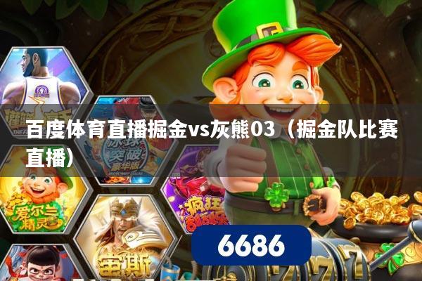 百度体育直播掘金vs灰熊03（掘金队比赛直播）