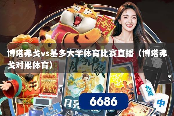 博塔弗戈vs基多大学体育比赛直播（博塔弗戈对累体育）