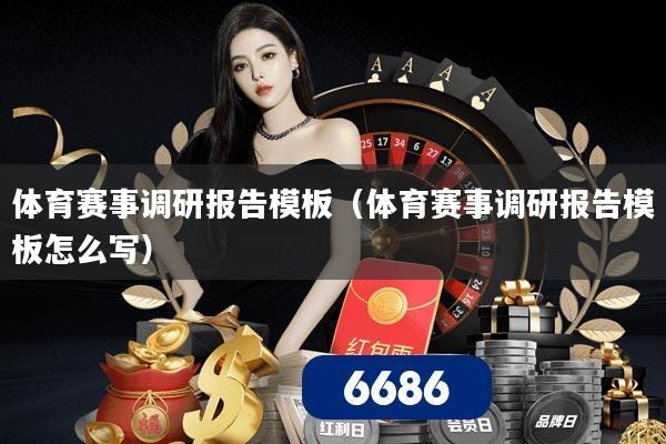 体育赛事调研报告模板(体育赛事调研报告模板怎么写)