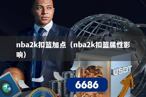 nba2k扣篮加点（nba2k扣篮属性影响）