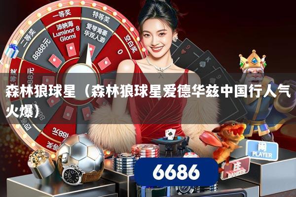 森林狼球星（森林狼球星爱德华兹中国行人气火爆）