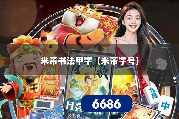 米芾书法甲字（米芾字号）